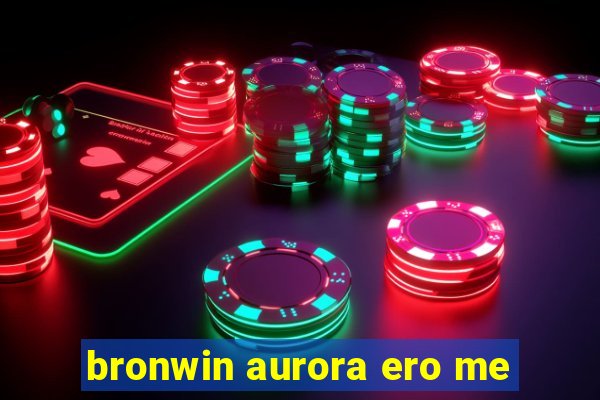 bronwin aurora ero me